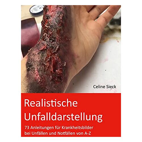 Celine Sieck – Realistische Unfalldarstellung: 73 Anleitungen für Krankheitsbilder bei Unfällen und Notfällen von A-Z
