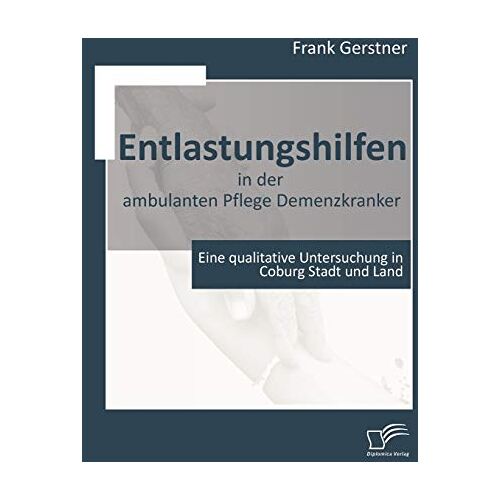 Frank Gerstner – Entlastungshilfen in der ambulanten Pflege Demenzkranker. Eine qualitative Untersuchung in Coburg Stadt und Land