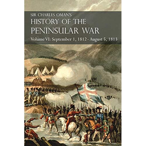 Charles Oman – Sir Charles Oman’s History of the Peninsular War Volume VI: September 1, 1812 – August 5, 1813 The Siege of Burgos, the Retreat from Burgos, the … of Vittoria, the Battles of the Pyrenees