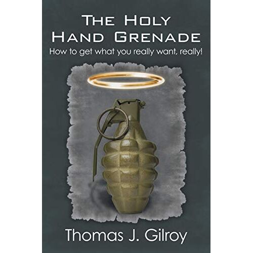 Gilroy, Thomas J. – The Holy Hand Grenade: How to Get what You Really Want, Really!