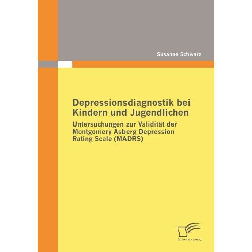 Susanne Schwarz – Depressionsdiagnostik bei Kindern und Jugendlichen: Untersuchungen zur Validität der Montgomery Asberg Depression Rating Scale (MADRS)