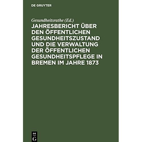 Gesundheitsrathe – Jahresbericht über den öffentlichen Gesundheitszustand und die Verwaltung der öffentlichen Gesundheitspflege in Bremen im Jahre 1873