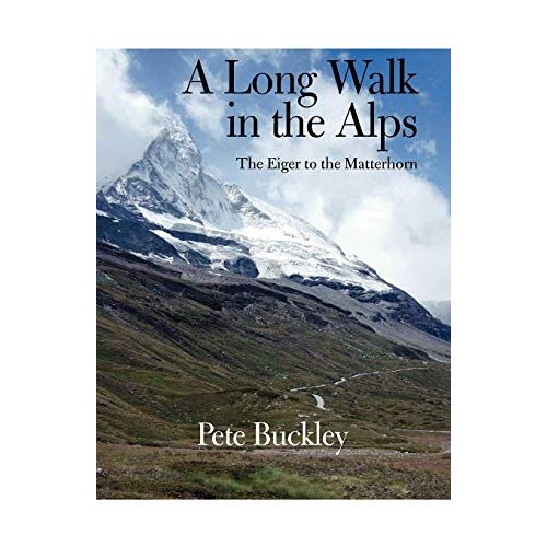 Pete Buckley - A Long Walk in the Alps: The Eiger to the Matterhorn
