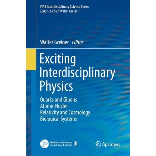 Walter Greiner – Exciting Interdisciplinary Physics: Quarks and Gluons / Atomic Nuclei / Relativity and Cosmology / Biological Systems (FIAS Interdisciplinary Science Series)