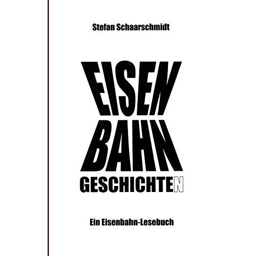 Stefan Schaarschmidt - Eisenbahn-Geschichte(n): Ein Eisenbahn-Lesebuch
