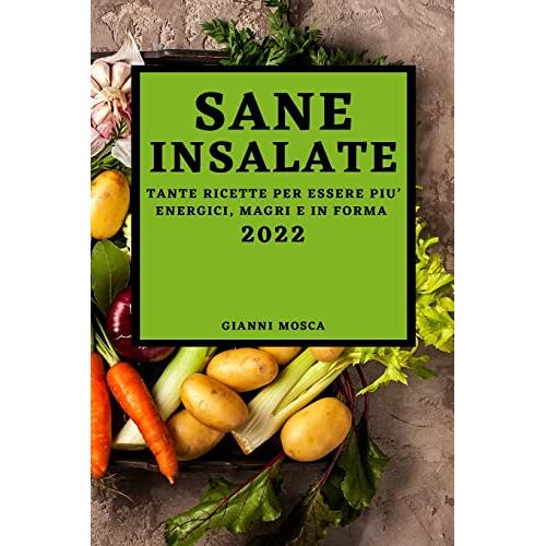 Gianni Mosca – SANE INSALATE 2022: TANTE RICETTE PER ESSERE PIU‘ ENERGICI, MAGRI E IN FORMA