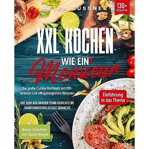 Petra Gussner – XXL Kochen wie ein Monsieur: Das große Cuisine Kochbuch mit 130+ leckeren und alltagstauglichen Rezepten. Mit dem Kochmixer feine Gerichte im Handumdrehen selbst gemacht