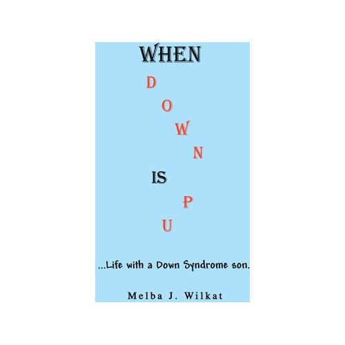 Wilkat, Melba J. – When Down Is Up: …Life with a Down Syndrome son.