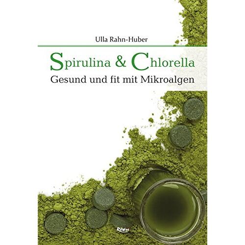 Ulla Rahn-Huber - Spirulina & Chlorella: Gesund und fit mit Mikroalgen