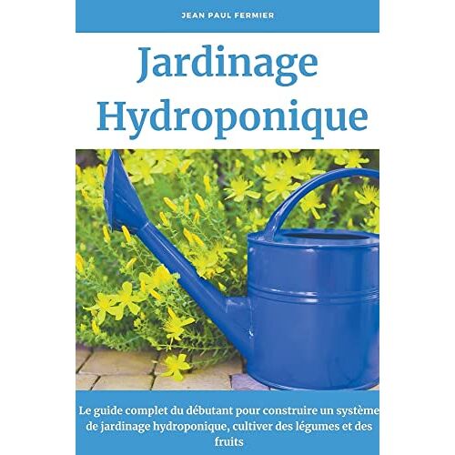 Fermier, Jean Paul - Jardinage hydroponique: Le guide complet du débutant pour construire un système de jardinage hydroponique, cultiver des légumes et des fruits