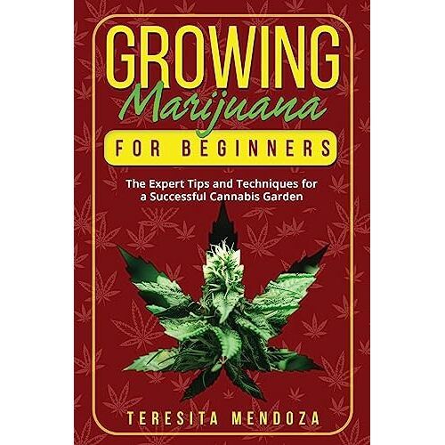 Teresita Mendoza – Growing Marijuana for Beginners: The Expert Tips and Techniques for a Successful Cannabis Garden