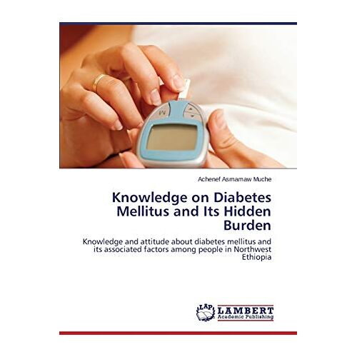 Muche, Achenef Asmamaw – Knowledge on Diabetes Mellitus and Its Hidden Burden: Knowledge and attitude about diabetes mellitus and its associated factors among people in Northwest Ethiopia