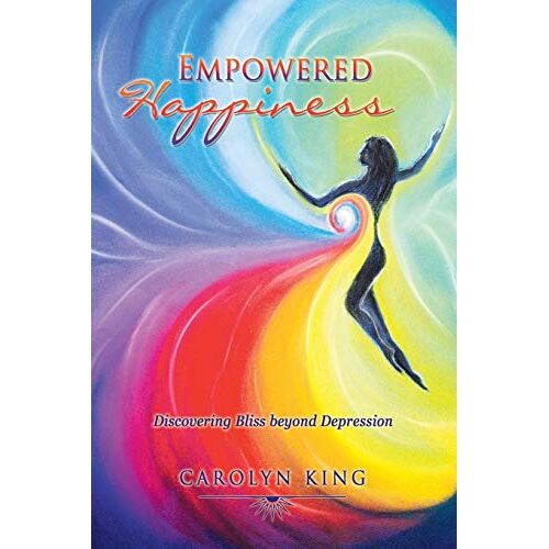 Carolyn King – Empowered Happiness: Discovering Bliss beyond Depression