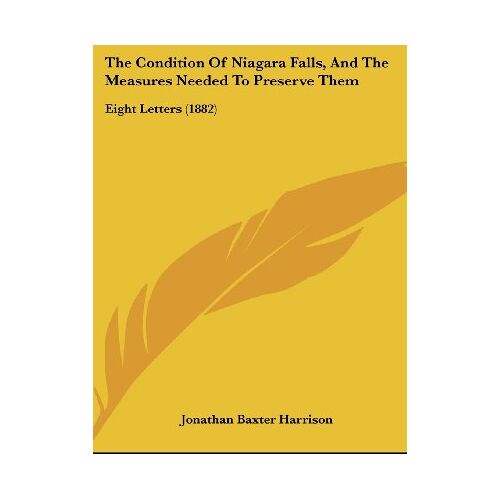 Harrison, Jonathan Baxter – The Condition Of Niagara Falls, And The Measures Needed To Preserve Them: Eight Letters (1882)