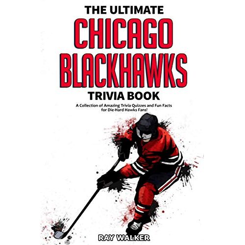 Ray Walker – The Ultimate Chicago Blackhawks Trivia Book: A Collection of Amazing Trivia Quizzes and Fun Facts for Die-Hard Hawks Fans!