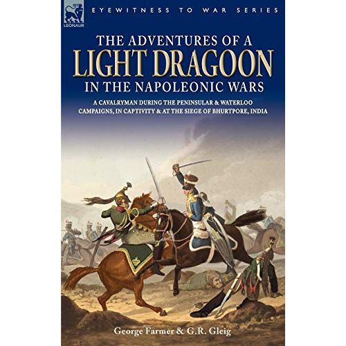 George Farmer – The Adventures of a Light Dragoon in the Napoleonic Wars – A Cavalryman During the Peninsular & Waterloo Campaigns, in Captivity & at the Siege of Bhu