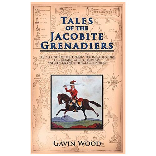 Gavin Wood – Tales of the Jacobite Grenadiers: The Second of Three Books Telling the Story of Captain Patrick Lindesay and the Jacobite Horse Grenadiers