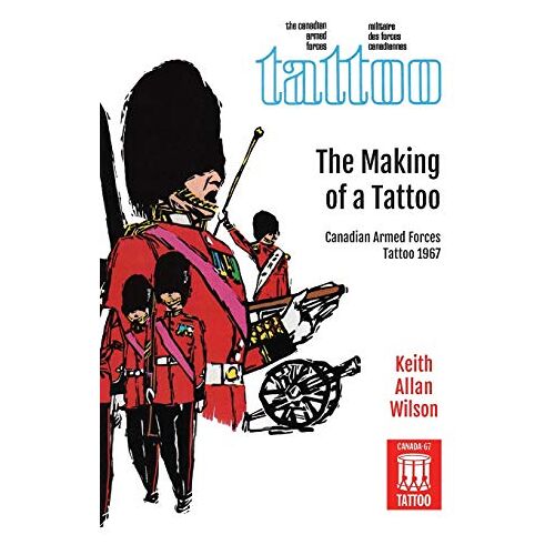 Wilson, Keith Allan – The Making of a Tattoo: Canadian Armed Forces Tattoo 1967