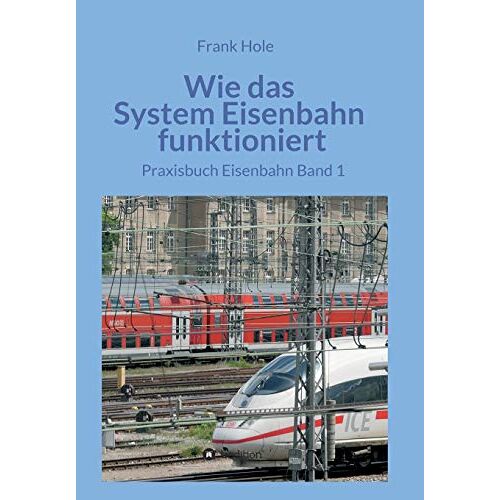 Frank Hole - Wie das System Eisenbahn funktioniert: Praxisbuch Eisenbahn Band 1