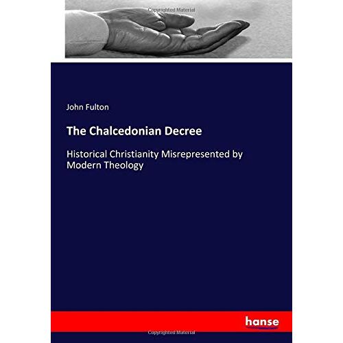 Fulton, John Fulton – The Chalcedonian Decree: Historical Christianity Misrepresented by Modern Theology