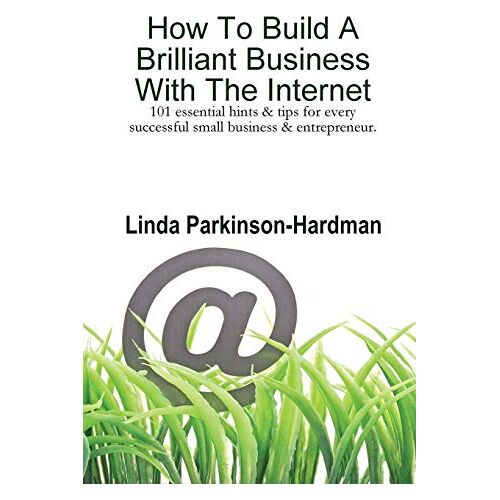 Linda Parkinson-Hardman – How to Build a Brilliant Business with the Internet: 101 Essential Hints for Every Successful Small Business and Entrepreneur.