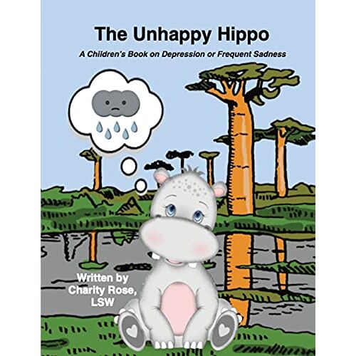 Charity Rose – The Unhappy Hippo: A Children’s Book on Depression or Frequent Sadness