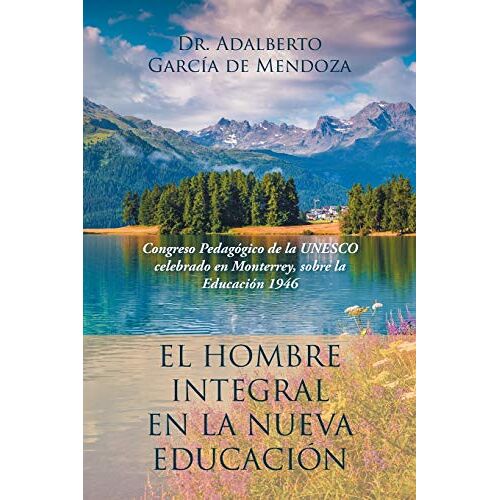 De Mendoza, Adalberto Garcia – El hombre integral en la nueva educación: Congreso Pedagógico de la UNESCO celebrado en Monterrey, sobre la Educación 1946