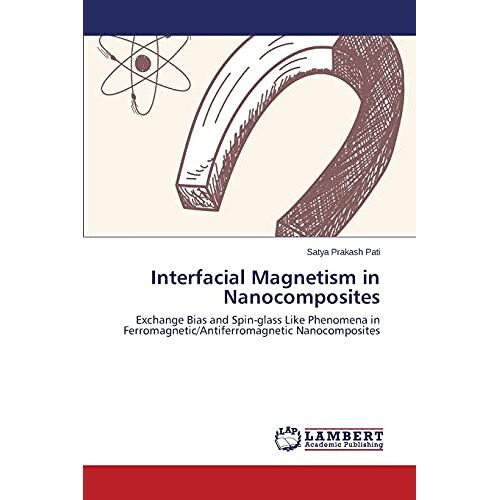 Pati, Satya Prakash - Interfacial Magnetism in Nanocomposites: Exchange Bias and Spin-glass Like Phenomena in Ferromagnetic/Antiferromagnetic Nanocomposites