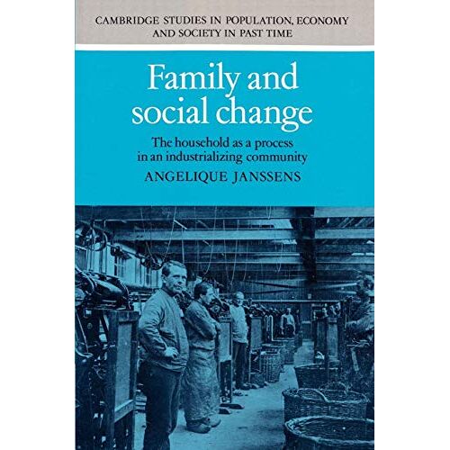 Angelique Janssens – Family and Social Change: The Household as a Process in an Industrializing Community (Cambridge Studies in Population, Economy and Society in Past Time, Band 21)