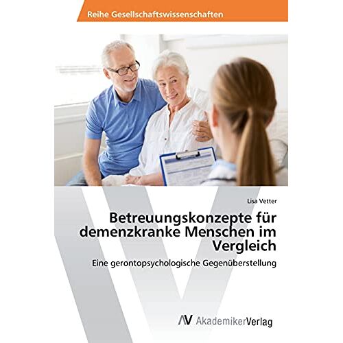 Lisa Vetter – Betreuungskonzepte für demenzkranke Menschen im Vergleich: Eine gerontopsychologische Gegenüberstellung