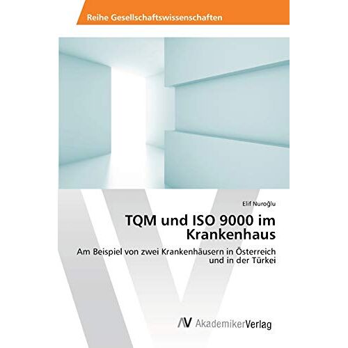 Elif Nuroglu - TQM und ISO 9000 im Krankenhaus: Am Beispiel von zwei Krankenhäusern in Österreich und in der Türkei