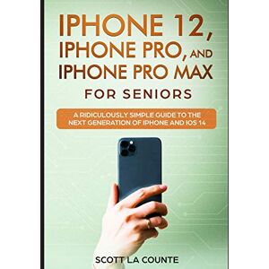 Scott La Counte - iPhone 12, iPhone Pro, and iPhone Pro Max For Senirs: A Ridiculously Simple Guide to the Next Generation of iPhone and iOS 14