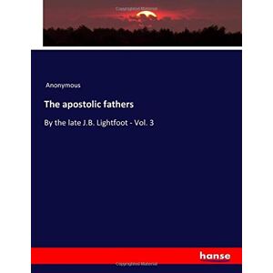 Anonymous Anonymous - The apostolic fathers: By the late J.B. Lightfoot - Vol. 3