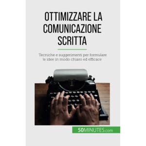 Florence Schandeler - Ottimizzare la comunicazione scritta: Tecniche e suggerimenti per formulare le idee in modo chiaro ed efficace