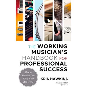 Kris Hawkins - The Working Musician's Handbook for Professional Success: How to Establish Your Value in the Real World (Music Pro Guides)