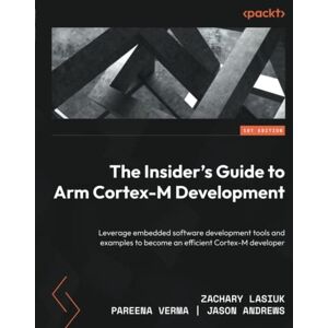 Zachary Lasiuk - The Insider's Guide to Arm Cortex-M Development: Leverage embedded software development tools and examples to become an efficient Cortex-M developer