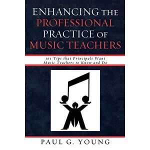 Young, Paul G. - Enhancing the Professional Practice of Music Teachers: 101 Tips that Principals Want Music Teachers to Know and Do