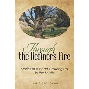 Janie Coleman - Through the Refiner's Fire: Stories of a Heart Growing Up in the South