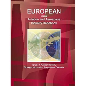 Inc. Ibp - EU Aviation and Aerospace Industry Handbook Volume 1 Aviation Industry: Strategic Information, Regulations, Contacts (World Strategic and Business Information Library)