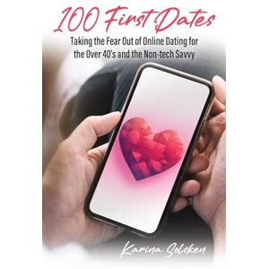 Karina Solsken - 100 First Dates: Taking the Fear Out of Online Dating for the Over 40's and the Non-tech Savvy