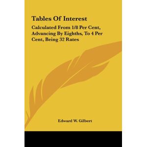 Gilbert, Edward W. - Tables Of Interest: Calculated From 1/8 Per Cent, Advancing By Eighths, To 4 Per Cent, Being 32 Rates: Also From One Day To 60 Days And From One Pound To 100,000 Pounds
