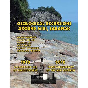 Philip Lesslar - Geological Excursions Around Miri, Sarawak: 1910-2010: Celebrating the 100th Anniversary of the Discovery of the Miri Oilfield