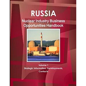 Inc. Ibp - Russia Nuclear Industry Business Opportunities Handbook Volume 1 Strategic Information, Developments, Contacts