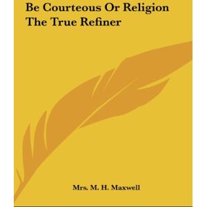 Maxwell, M. H. - Be Courteous Or Religion The True Refiner