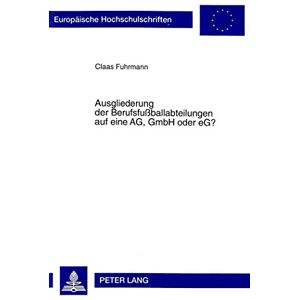 Claas Fuhrmann - Ausgliederung der Berufsfußballabteilungen auf eine AG, GmbH oder eG? (Europäische Hochschulschriften - Reihe II)