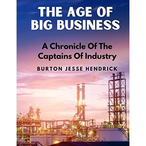 Hendrick, Burton Jesse - The Age Of Big Business: A Chronicle Of The Captains Of Industry