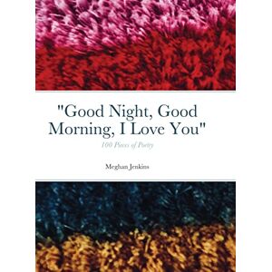 Meghan Jenkins - Good Night, Good Morning, I Love You: 100 poems