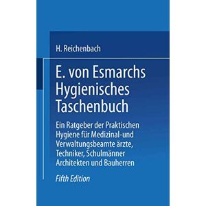 Erwin von Esmarch - E. von Esmarchs Hygienisches Taschenbuch: Ein Ratgeber der Praktischen Hygiene für Medizinal- und Verwaltungsbeamte Ärzte, Techniker, Schulmänner Architekten und Bauherren