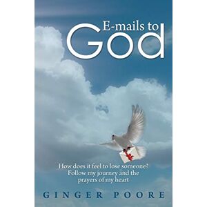 Ginger Poore - E-mails to God: How does it feel to lose someone? Follow my journey and the prayers of my heart