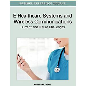 Watfa, Mohamed K. - E-Healthcare Systems and Wireless Communications: Current and Future Challenges (Advances in Healthcare Information Systems and Administration)